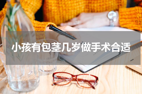 小孩有包茎几岁做手术合适
