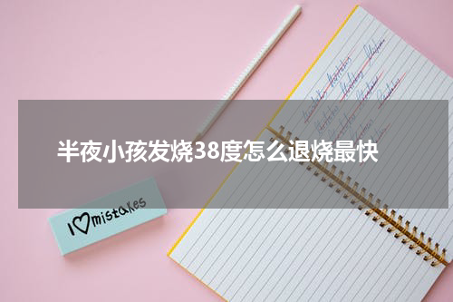 半夜小孩发烧38度怎么退烧最快