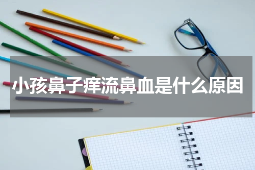 小孩鼻子痒流鼻血是什么原因
