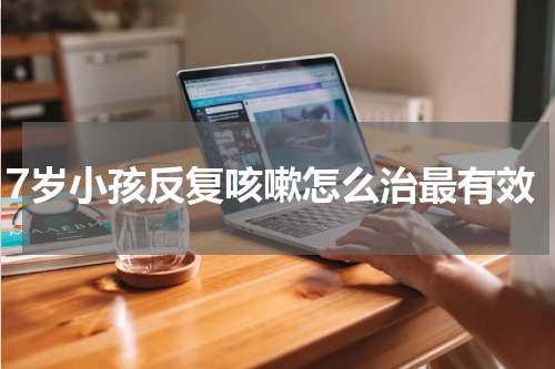 7岁小孩反复咳嗽怎么治最有效
