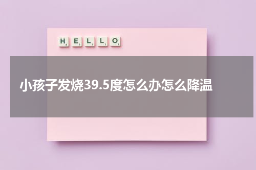 小孩子发烧39.5度怎么办怎么降温