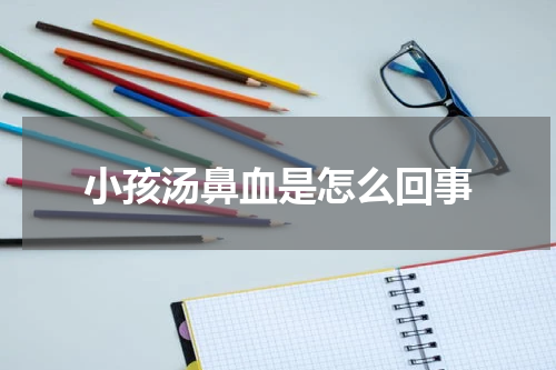 小孩汤鼻血是怎么回事