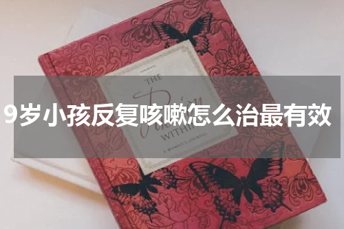 9岁小孩反复咳嗽怎么治最有效