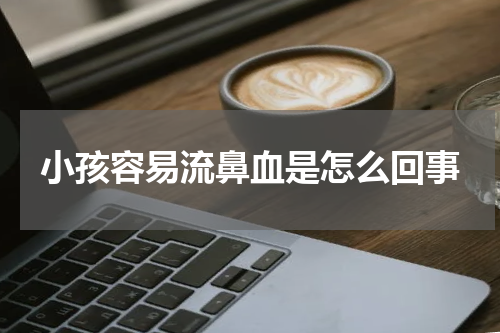 小孩容易流鼻血是怎么回事
