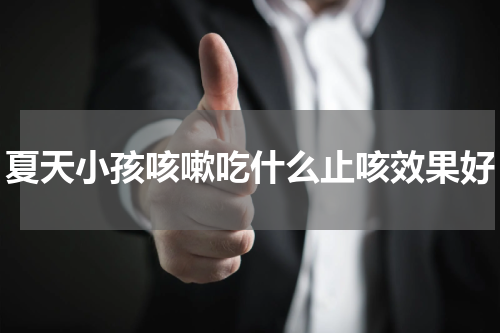 夏天小孩咳嗽吃什么止咳效果好