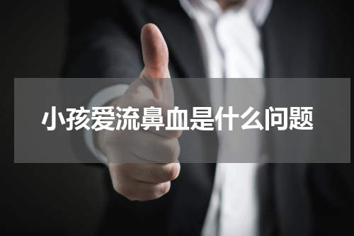 小孩爱流鼻血是什么问题