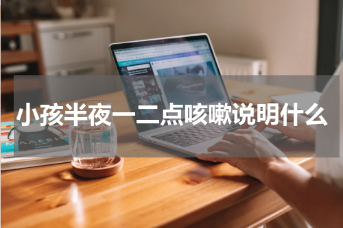 小孩半夜一二点咳嗽说明什么