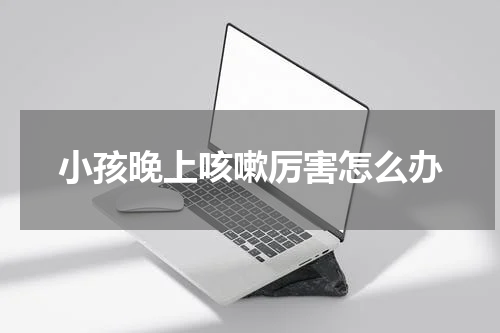 小孩晚上咳嗽厉害怎么办