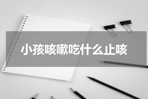 小孩咳嗽吃什么止咳