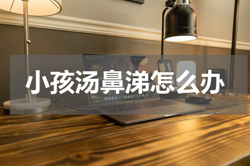 小孩汤鼻涕怎么办