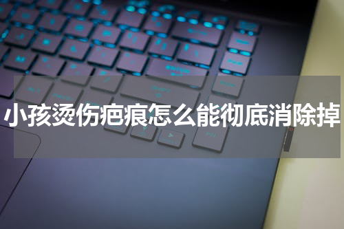 小孩烫伤疤痕怎么能彻底消除掉