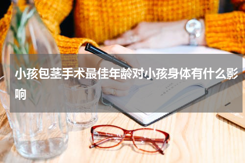 小孩包茎手术最佳年龄对小孩身体有什么影响