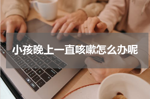 小孩晚上一直咳嗽怎么办呢