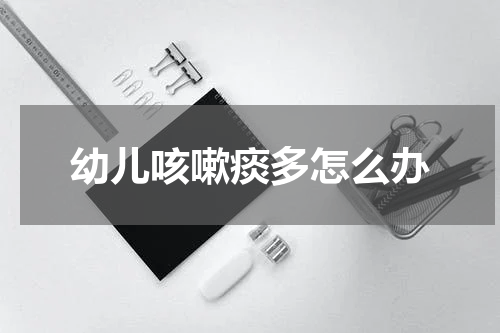 幼儿咳嗽痰多怎么办