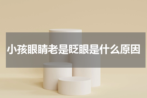 小孩眼睛老是眨眼是什么原因