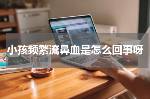 小孩频繁流鼻血是怎么回事呀
