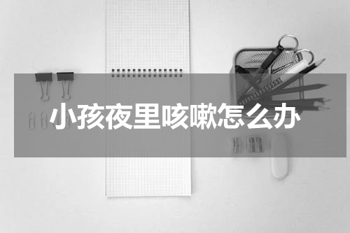 小孩夜里咳嗽怎么办
