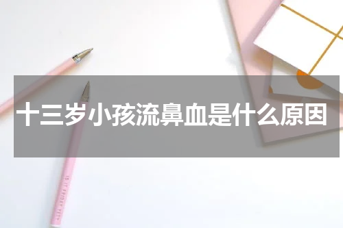 十三岁小孩流鼻血是什么原因