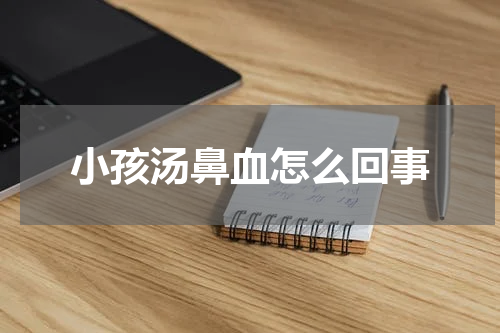 小孩汤鼻血怎么回事