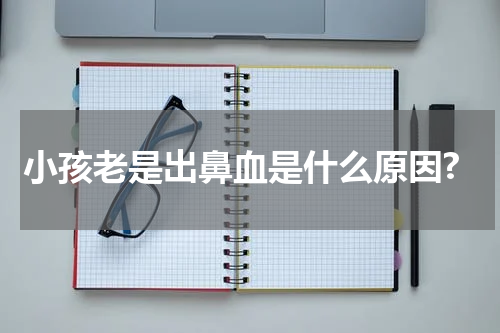 小孩老是出鼻血是什么原因?