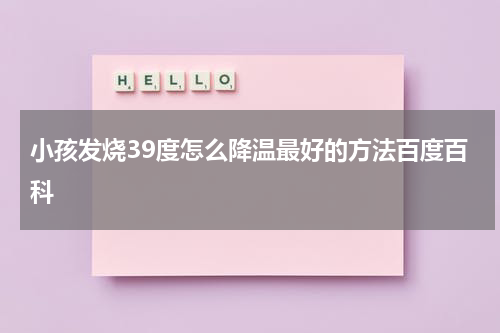 小孩发烧39度怎么降温最好的方法百度百科