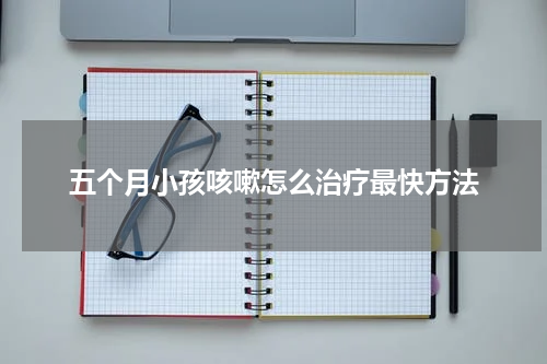 五个月小孩咳嗽怎么治疗最快方法