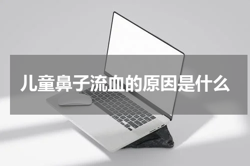 儿童鼻子流血的原因是什么