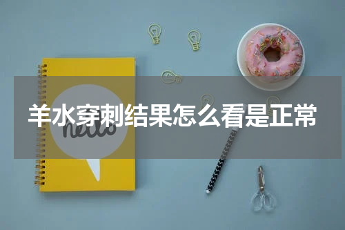 羊水穿刺结果怎么看是正常