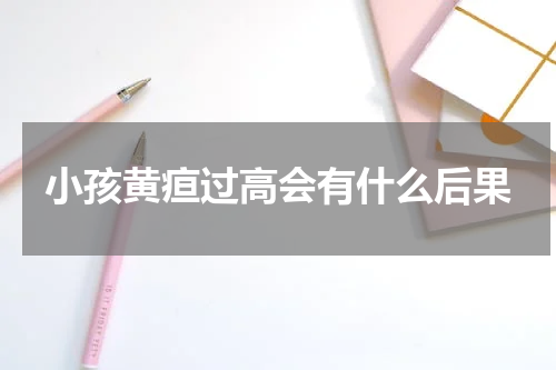 小孩黄疸过高会有什么后果