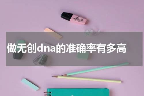 做无创dna的准确率有多高