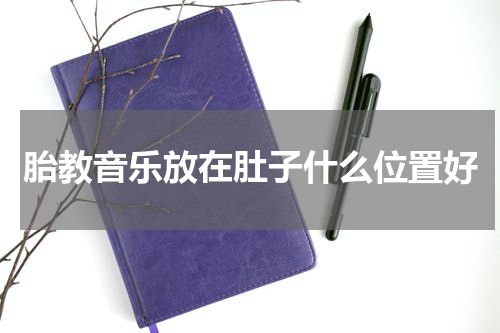 胎教音乐放在肚子什么位置好