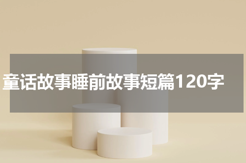童话故事睡前故事短篇120字