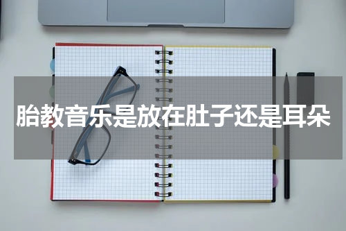 胎教音乐是放在肚子还是耳朵