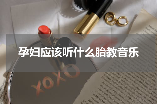 孕妇应该听什么胎教音乐