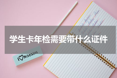 学生卡年检需要带什么证件