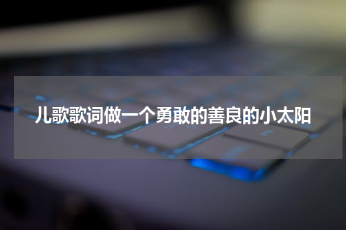 儿歌歌词做一个勇敢的善良的小太阳