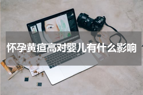 怀孕黄疸高对婴儿有什么影响
