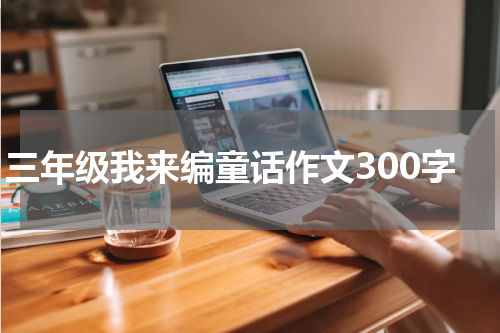 三年级我来编童话作文300字