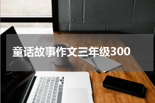 童话故事作文三年级300