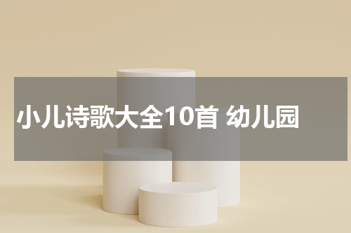 小儿诗歌大全10首 幼儿园