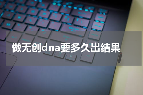 做无创dna要多久出结果