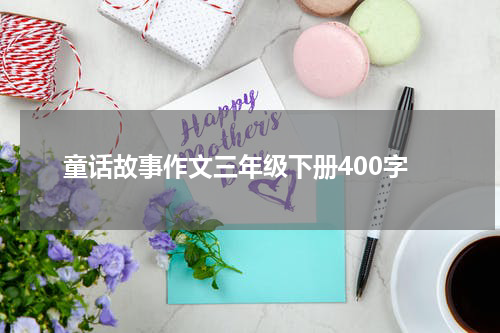 童话故事作文三年级下册400字