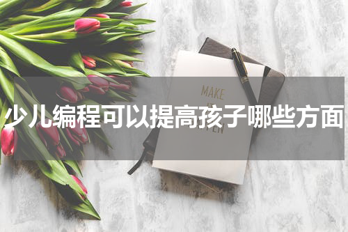 少儿编程可以提高孩子哪些方面