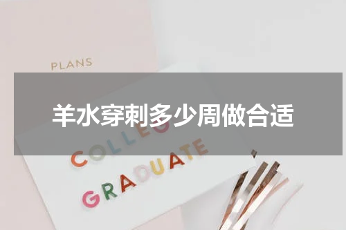 羊水穿刺多少周做合适