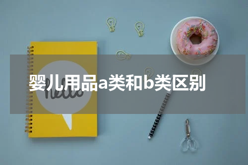 婴儿用品a类和b类区别