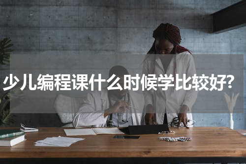 少儿编程课什么时候学比较好?