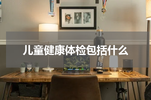 儿童健康体检包括什么