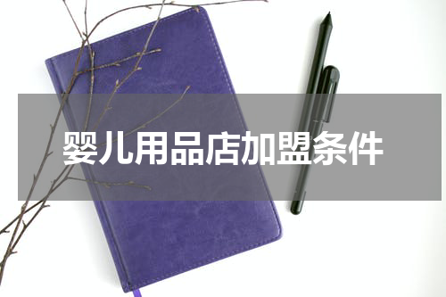 婴儿用品店加盟条件