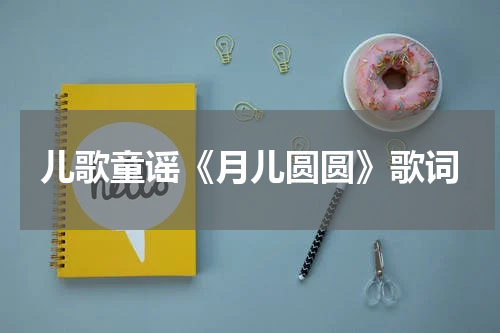 儿歌童谣《月儿圆圆》歌词
