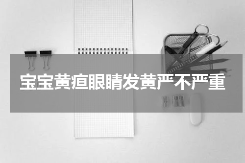 宝宝黄疸眼睛发黄严不严重
